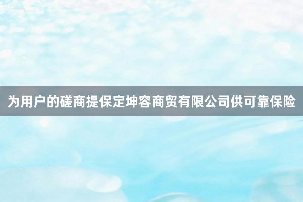 为用户的磋商提保定坤容商贸有限公司供可靠保险