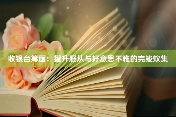 收银台筹画：擢升服从与好意思不雅的完竣蚁集