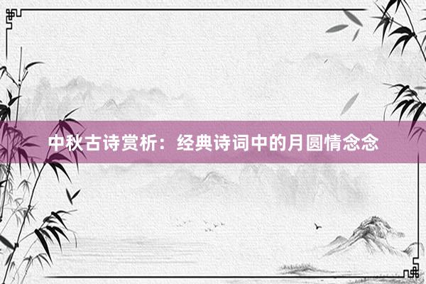 中秋古诗赏析：经典诗词中的月圆情念念