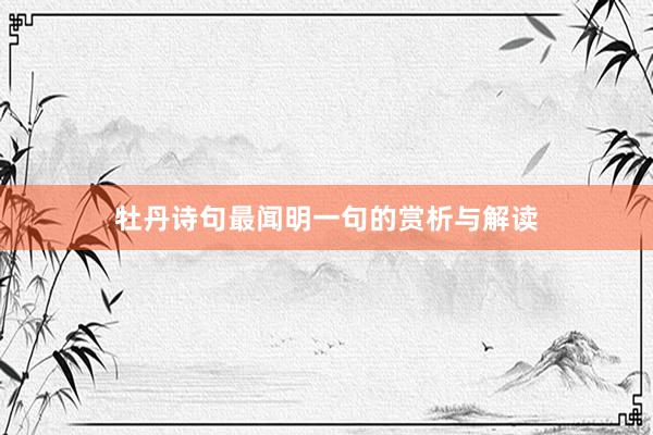 牡丹诗句最闻明一句的赏析与解读