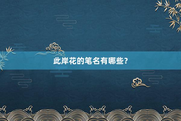 此岸花的笔名有哪些？