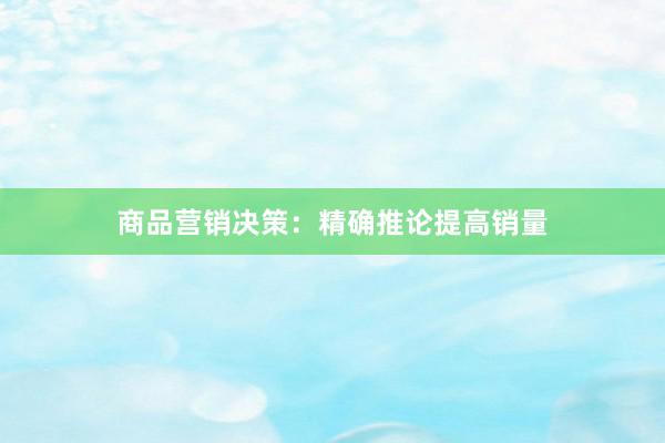 商品营销决策：精确推论提高销量